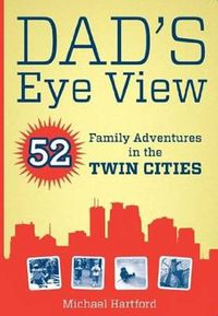 Cover image for Dad's Eye View: 52 Family Adventures in the Twin Cities