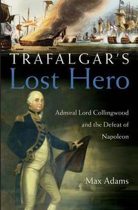 Cover image for Trafalgar's Lost Hero: Admiral Lord Collingwood and the Defeat of Napoleon