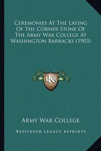 Cover image for Ceremonies at the Laying of the Corner Stone of the Army War College at Washington Barracks (1903)