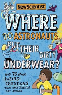 Cover image for Where Do Astronauts Put Their Dirty Underwear?: And 73 Other Weird Questions That Only Science Can Answer