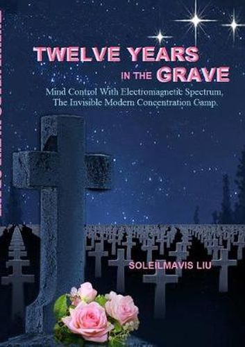 Cover image for Twelve Years In The Grave Mind Control With Electromagnetic Spectrums The Invisible Modern Concentration Camp.