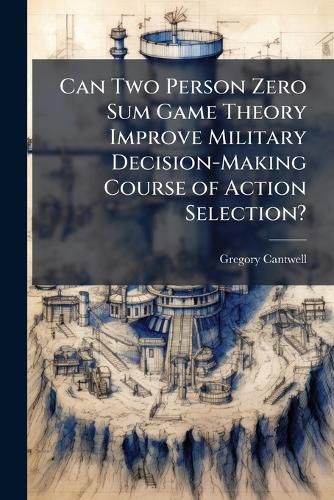 Cover image for Can Two Person Zero Sum Game Theory Improve Military Decision-Making Course of Action Selection?