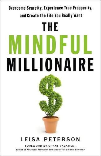 The Mindful Millionaire: Overcome Scarcity, Experience True Prosperity, and Create the Life You Really Want