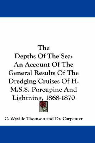 Cover image for The Depths of the Sea: An Account of the General Results of the Dredging Cruises of H.M.S.S. Porcupine and Lightning, 1868-1870