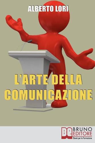 Cover image for L'Arte della Comunicazione: Per Comunicare In Maniera Efficace, Convincente e Senza Stress