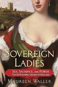 Cover image for Sovereign Ladies: Sex, Sacrifice, and Power--The Six Reigning Queens of England