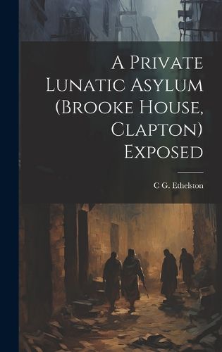 Cover image for A Private Lunatic Asylum (brooke House, Clapton) Exposed