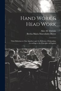 Cover image for Hand Work & Head Work; Their Relation to one Another, and the Reform of Education, According to the Principles of Froebel