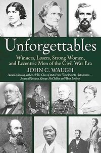 Cover image for Unforgettables: Winners, Losers, Strong Women, and Eccentric Men of the Civil War Era