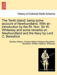 Cover image for The Tenth Island: Being Some Account of Newfoundland. with an Introduction by the Rt. Hon. Sir W. Whiteway and Some Remarks on Newfoundland and the Navy by Lord C. Beresford.