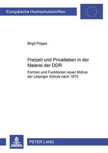Cover image for Freizeit und Privatleben in der Malerei der DDR: Formen und Funktionen neuer Motive der Leipziger Schule nach 1970