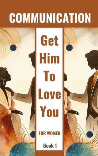 Communication Get Him To Love You For Women Book 1