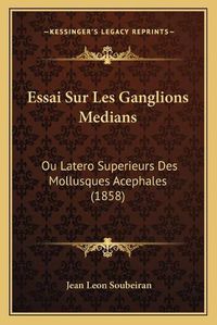 Cover image for Essai Sur Les Ganglions Medians: Ou Latero Superieurs Des Mollusques Acephales (1858)