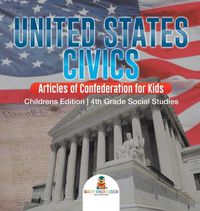 Cover image for United States Civics - Articles of Confederation for Kids Children's Edition 4th Grade Social Studies