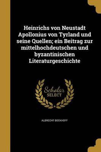 Cover image for Heinrichs Von Neustadt Apollonius Von Tyrland Und Seine Quellen; Ein Beitrag Zur Mittelhochdeutschen Und Byzantinischen Literaturgeschichte