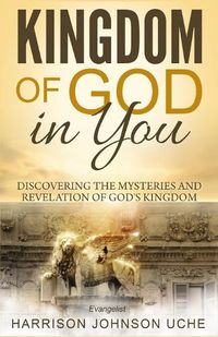 Cover image for Kingdom of God In You: Discovering the Mysteries and Revelation of God's Kingdom