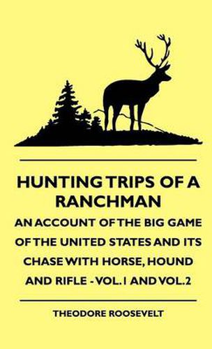 Cover image for Hunting Trips Of A Ranchman - An Account Of The Big Game Of The United States And Its Chase With Horse, Hound And Rifle - Vol.1 And Vol.2