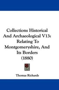 Cover image for Collections Historical and Archaeological V13: Relating to Montgomeryshire, and Its Borders (1880)