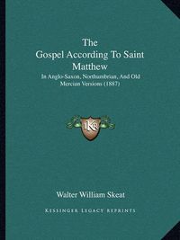 Cover image for The Gospel According to Saint Matthew: In Anglo-Saxon, Northumbrian, and Old Mercian Versions (1887)