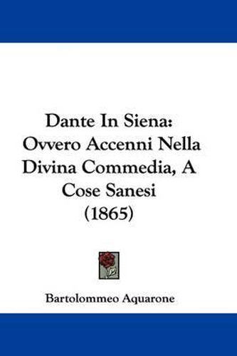 Cover image for Dante In Siena: Ovvero Accenni Nella Divina Commedia, A Cose Sanesi (1865)