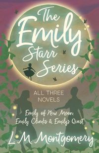 Cover image for The Emily Starr Series; All Three Novels: Emily of New Moon, Emily Climbs and Emily's Quest