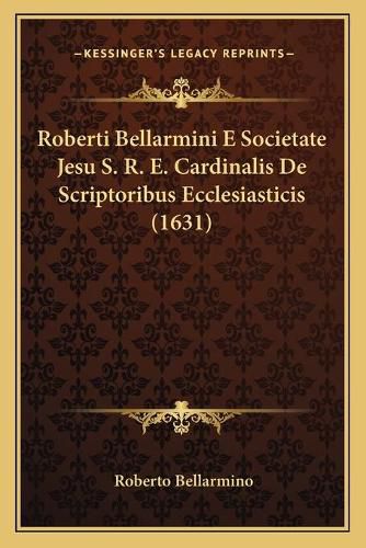 Roberti Bellarmini E Societate Jesu S. R. E. Cardinalis de Scriptoribus Ecclesiasticis (1631)