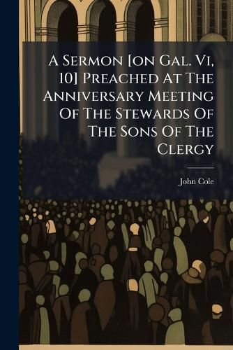 Cover image for A Sermon [On Gal. VI, 10] Preached at the Anniversary Meeting of the Stewards of the Sons of the Clergy