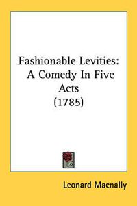 Cover image for Fashionable Levities: A Comedy in Five Acts (1785)