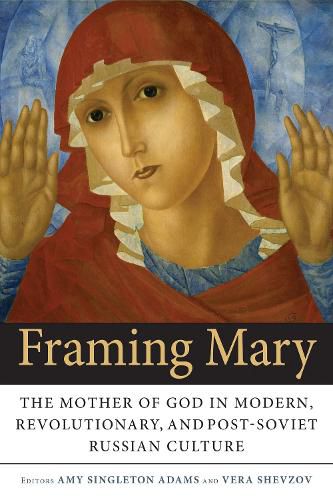 Cover image for Framing Mary: The Mother of God in Modern, Revolutionary, and Post-Soviet Russian Culture