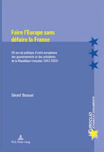 Cover image for Faire l'Europe Sans Defaire La France: 60 ANS de Politique d'Unite Europeenne Des Gouvernements Et Des Presidents de la Republique Francaise (1943-2003)- Deuxieme Tirage