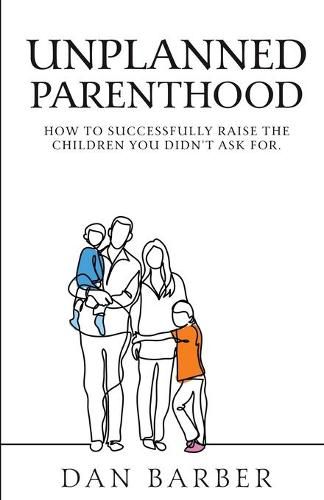 Cover image for Unplanned Parenthood: How to Successfully Raise the Children You Didn't Ask For