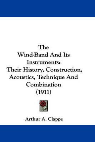 Cover image for The Wind-Band and Its Instruments: Their History, Construction, Acoustics, Technique and Combination (1911)