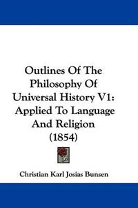 Cover image for Outlines Of The Philosophy Of Universal History V1: Applied To Language And Religion (1854)