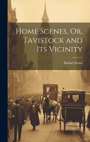 Cover image for Home Scenes, Or, Tavistock and Its Vicinity