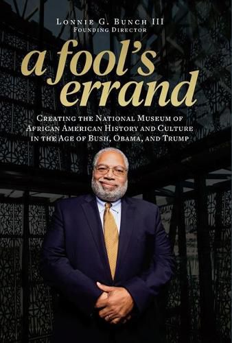 Cover image for A Fool's Errand: Creating the National Museum of African American History and Culture During the Age of Bush, Obama, and Trump