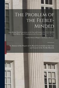 Cover image for The Problem of the Feeble-minded; an Abstract of the Report of the Royal Commission on the Care and Control of the Feeble-minded, [electronic Resource]