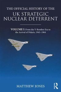 Cover image for The Official History of the UK Strategic Nuclear Deterrent: Volume I: From the V-Bomber Era to the Arrival of Polaris, 1945-1964