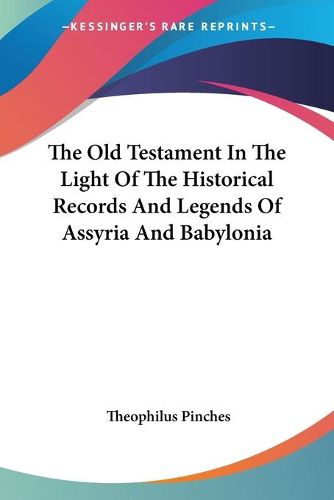 Cover image for The Old Testament In The Light Of The Historical Records And Legends Of Assyria And Babylonia