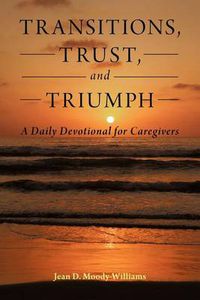 Cover image for Transitions, Trust, and Triumph: A Daily Devotional for Caregivers