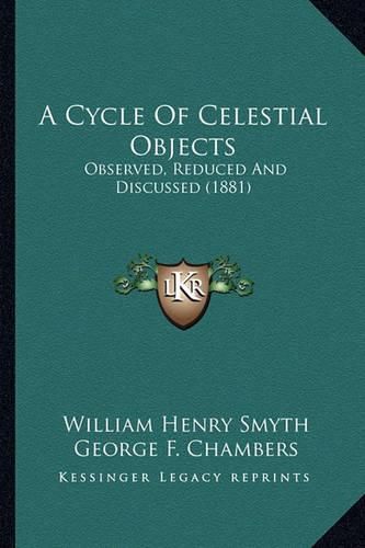 A Cycle of Celestial Objects: Observed, Reduced and Discussed (1881)