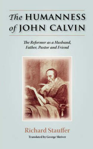 Cover image for The Humanness of John Calvin: The Reformer as a Husband, Father, Pastor & Friend