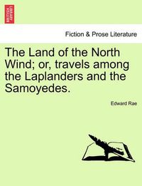 Cover image for The Land of the North Wind; Or, Travels Among the Laplanders and the Samoyedes.