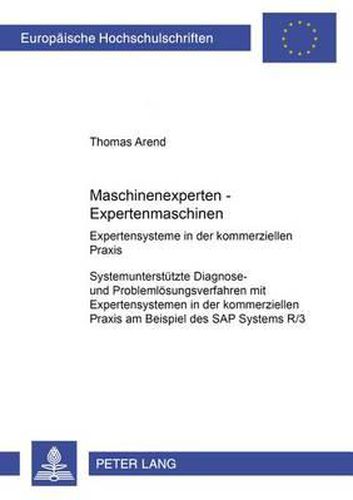 Maschinenexperten - Expertenmaschinen- Expertensysteme in Der Kommerziellen Praxis: Systemunterstuetzte Diagnose- Und Problemloesungsverfahren Mit Expertensystemen in Der Kommerziellen Praxis Am Beispiel Des SAP Systems R/3