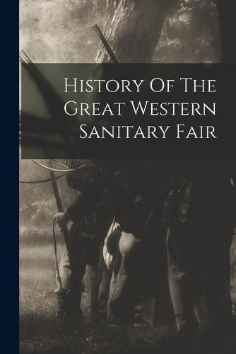 Cover image for History Of The Great Western Sanitary Fair