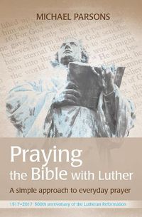 Cover image for Praying the Bible with Luther: A simple approach to everyday prayer