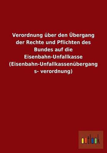 Cover image for Verordnung Uber Den Ubergang Der Rechte Und Pflichten Des Bundes Auf Die Eisenbahn-Unfallkasse (Eisenbahn-Unfallkassenubergangsverordnung)