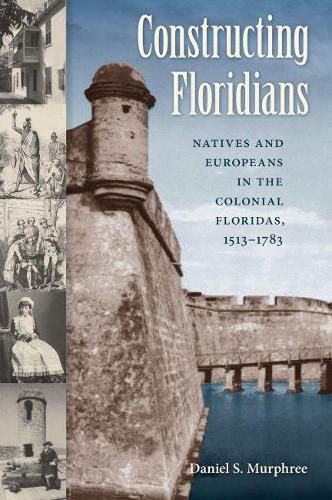 Cover image for Constructing Floridians: Natives and Europeans in the Colonial Floridas, 1513-1783