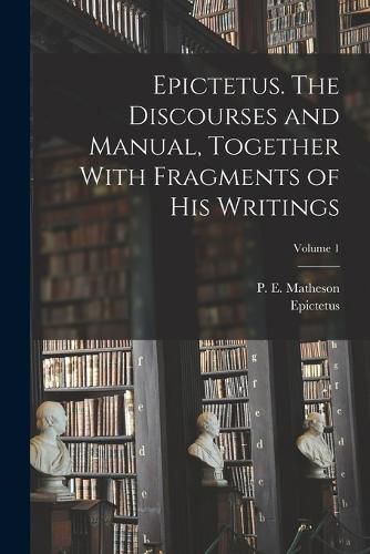 Cover image for Epictetus. The Discourses and Manual, Together With Fragments of His Writings; Volume 1