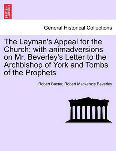 The Layman's Appeal for the Church; With Animadversions on Mr. Beverley's Letter to the Archbishop of York and Tombs of the Prophets