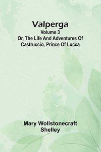 Cover image for Valperga Volume 3; Or, The life and adventures of Castruccio, prince of Lucca